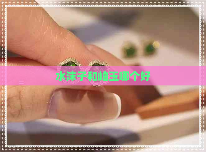 水沫子和岫玉哪个好