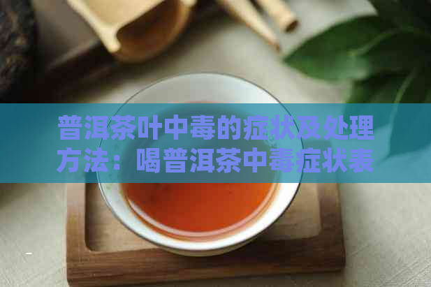 普洱茶叶中的症状及处理方法：喝普洱茶中症状表现及解措