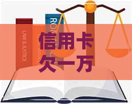 信用卡欠一万块不还每个月得还多少