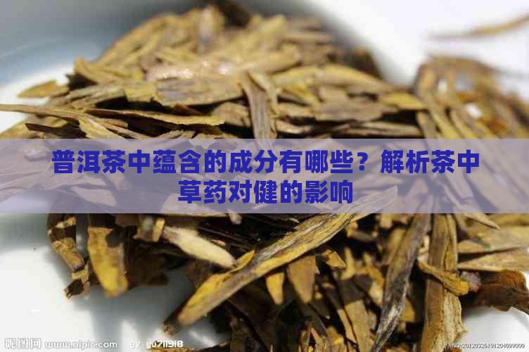 普洱茶中蕴含的成分有哪些？解析茶中草药对健的影响