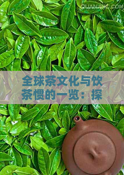 全球茶文化与饮茶惯的一览：探索世界各国的茶文化特色及饮茶方式