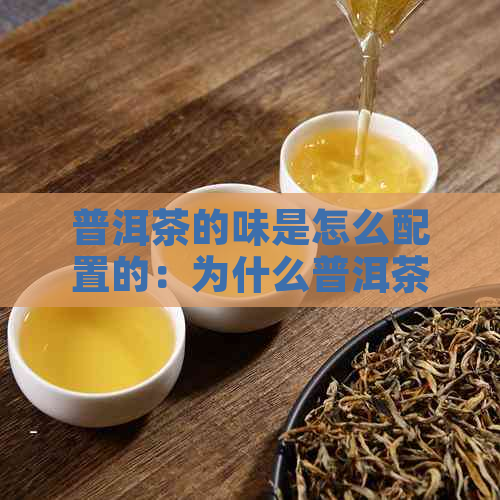 普洱茶的味是怎么配置的：为什么普洱茶有味？