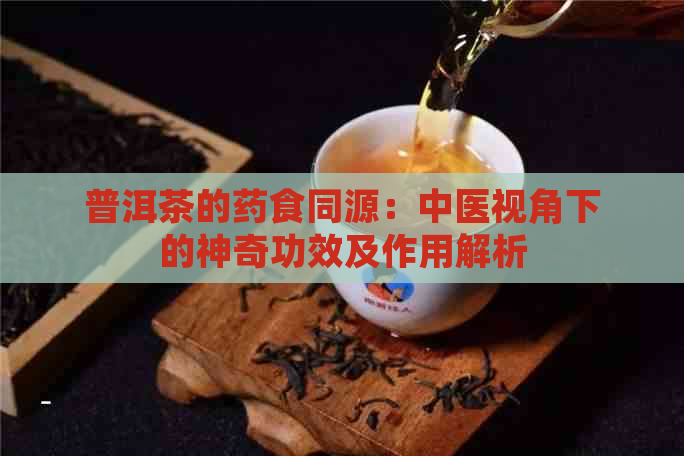 普洱茶的药食同源：中医视角下的神奇功效及作用解析