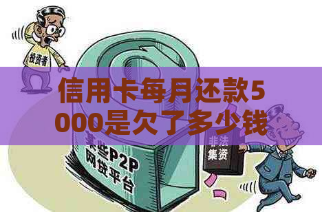 信用卡每月还款5000是欠了多少钱：了解更低还款额与欠款总额的关系