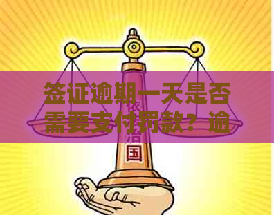 签证逾期一天是否需要支付罚款？逾期后的处理方式及可能影响