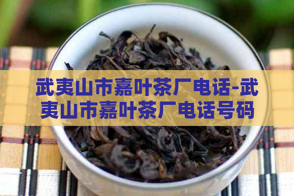 武夷山市嘉叶茶厂电话-武夷山市嘉叶茶厂电话号码