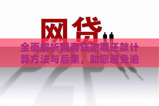 全面解析网商贷逾期还款计算方法与后果，助您避免逾期困扰