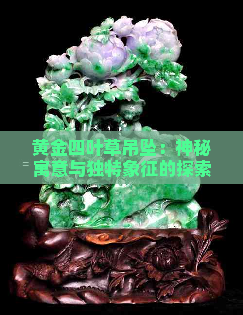 黄金四叶草吊坠：神秘寓意与独特象征的探索