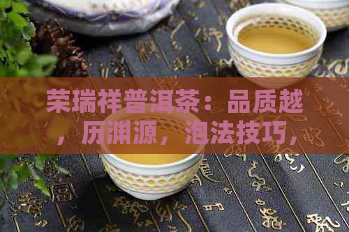 荣瑞祥普洱茶：品质越，历渊源，泡法技巧，品鉴心得，收藏建议一应俱全