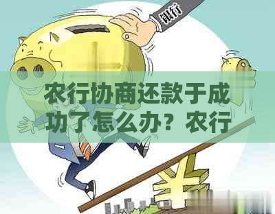 农行协商还款于成功了怎么办？农行协商还款方式及通过率。