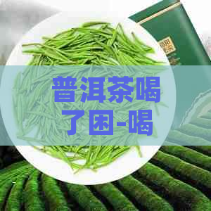 普洱茶喝了困-喝普洱茶困怎么回事