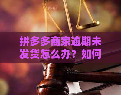 拼多多商家逾期未发货怎么办？如何解决？相关问题解答一览