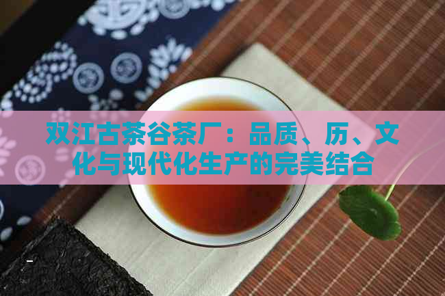 双江古茶谷茶厂：品质、历、文化与现代化生产的完美结合