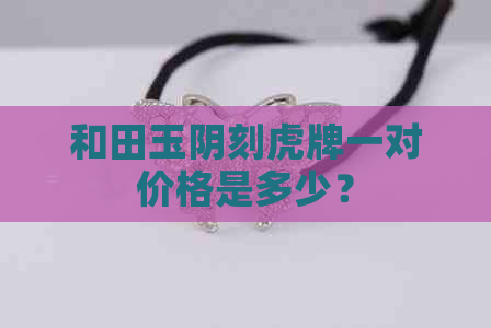 和田玉阴刻虎牌一对价格是多少？