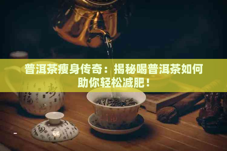 普洱茶瘦身传奇：揭秘喝普洱茶如何助你轻松减肥！