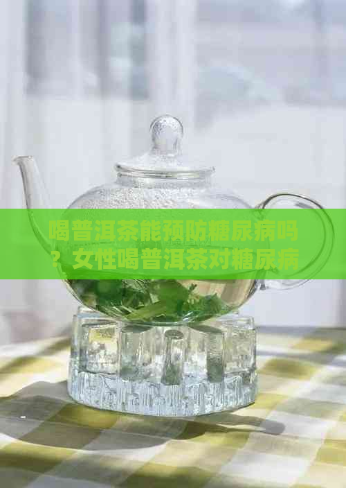 喝普洱茶能预防糖尿病吗？女性喝普洱茶对糖尿病有影响吗？