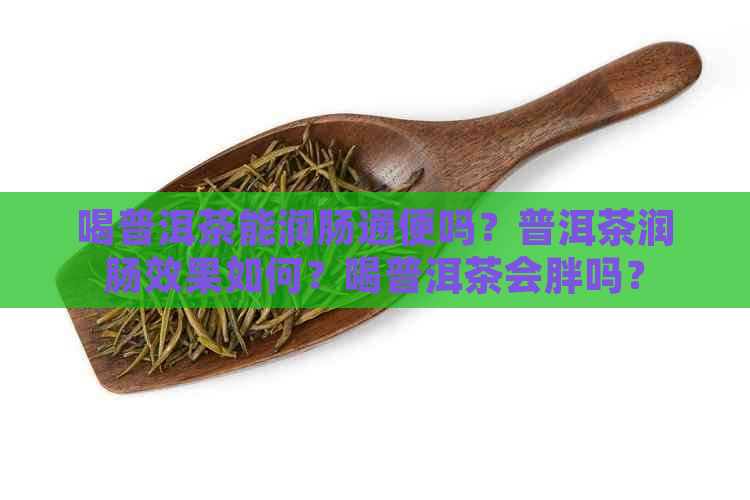 喝普洱茶能润肠通便吗？普洱茶润肠效果如何？喝普洱茶会胖吗？