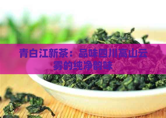 青白江新茶：品味四川高山云雾的纯净韵味