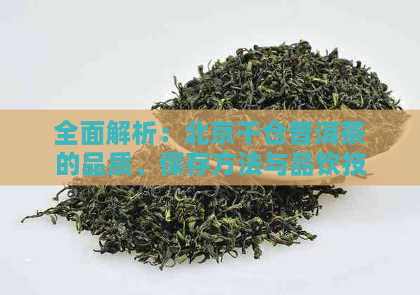 全面解析：北京干仓普洱茶的品质、保存方法与品饮技巧，解答您的所有疑问