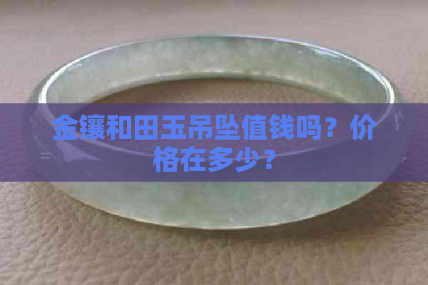 金镶和田玉吊坠值钱吗？价格在多少？