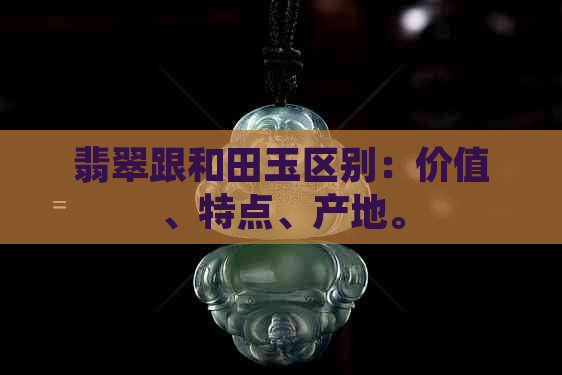 翡翠跟和田玉区别：价值、特点、产地。