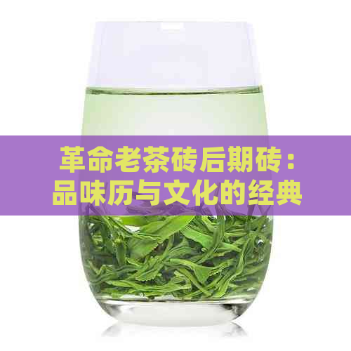 革命老茶砖后期砖：品味历与文化的经典之作