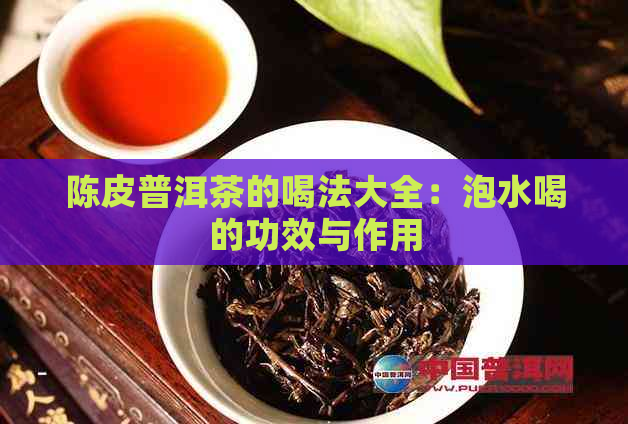 陈皮普洱茶的喝法大全：泡水喝的功效与作用