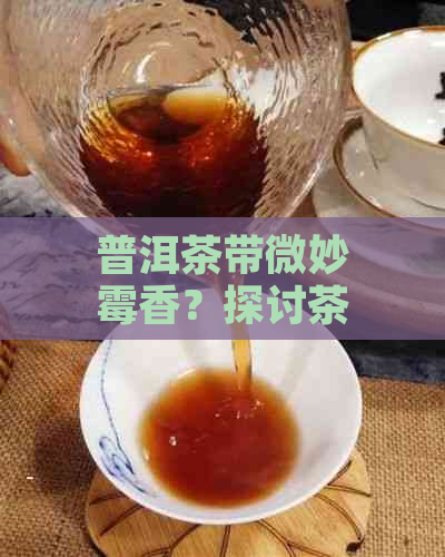 普洱茶带微妙霉香？探讨茶叶出现霉味的原因与解决方法