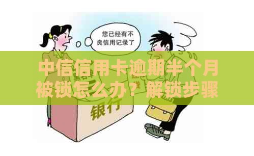 中信信用卡逾期半个月被锁怎么办？解锁步骤与解决方法全解析