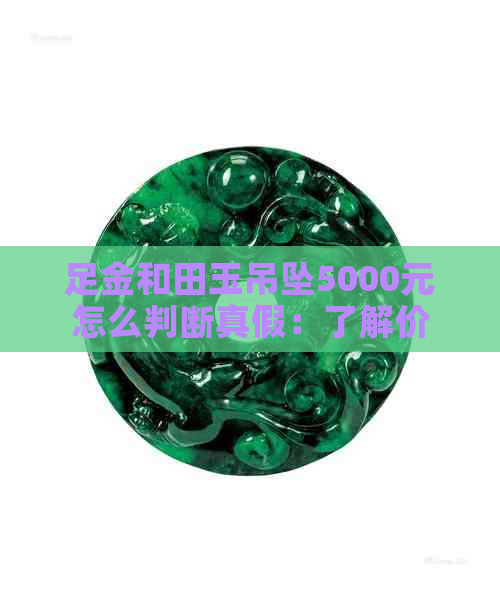 足金和田玉吊坠5000元怎么判断真假：了解价格与识别真假的方法