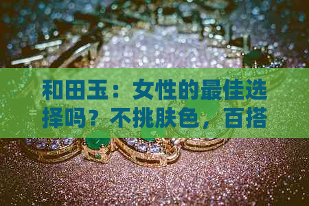 和田玉：女性的更佳选择吗？不挑肤色，百搭款式大揭秘！