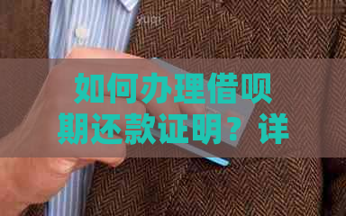 如何办理借呗期还款证明？详细步骤及注意事项一览