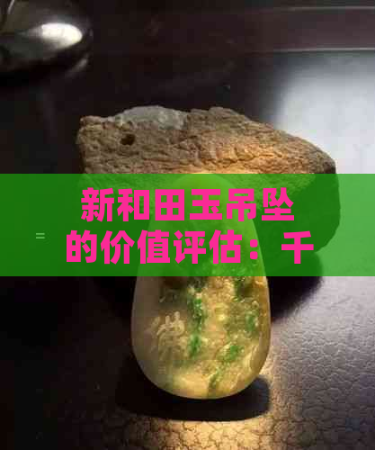 新和田玉吊坠的价值评估：千足金是否提高了其市场价格？