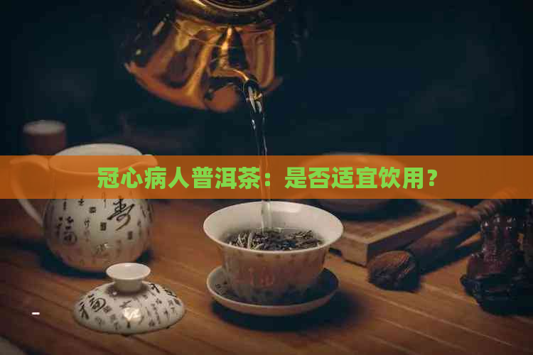 冠心病人普洱茶：是否适宜饮用？