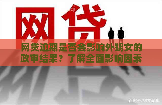 网贷逾期是否会影响外甥女的政审结果？了解全面影响因素及解决方案