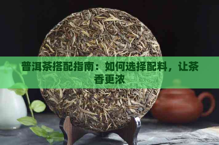 普洱茶搭配指南：如何选择配料，让茶香更浓