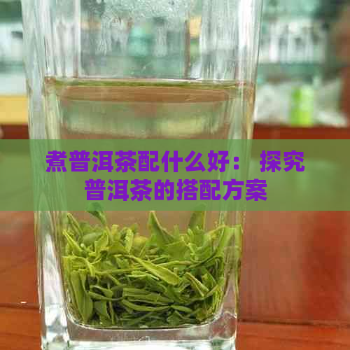 煮普洱茶配什么好： 探究普洱茶的搭配方案