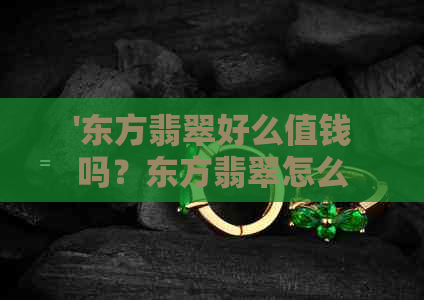 '东方翡翠好么值钱吗？东方翡翠怎么样，有这个牌子吗？是真货吗？'