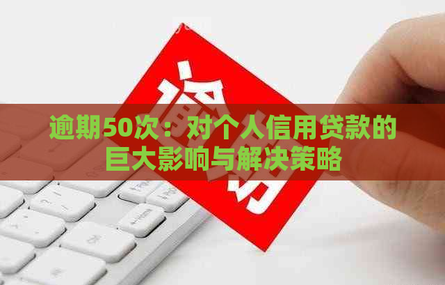 逾期50次：对个人信用贷款的巨大影响与解决策略