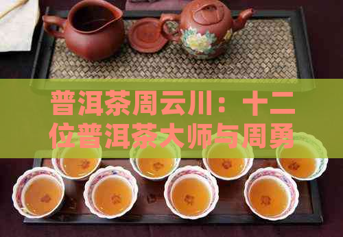 普洱茶周云川：十二位普洱茶大师与周勇的简历与作品展示