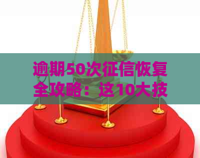 逾期50次恢复全攻略：这10大技巧你一定要知道