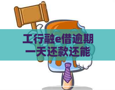 工行融e借逾期一天还款还能再申请吗