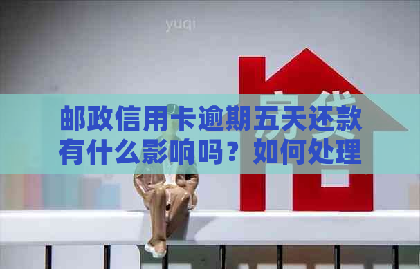 邮政信用卡逾期五天还款有什么影响吗？如何处理？