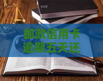 邮政信用卡逾期五天还款可能引发的后果及相关建议