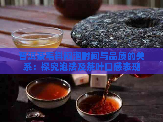 普洱茶毛料闷泡时间与品质的关系：探究泡法及茶叶口感表现