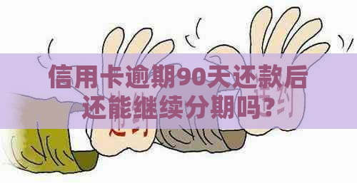 信用卡逾期90天还款后还能继续分期吗？