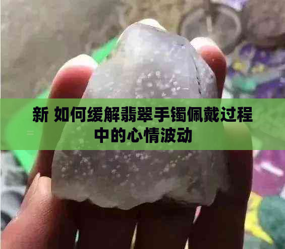 新 如何缓解翡翠手镯佩戴过程中的心情波动