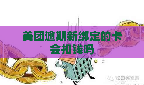 美团逾期新绑定的卡会扣钱吗