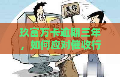 玖富万卡逾期三年，如何应对行为？用户常见问题解答