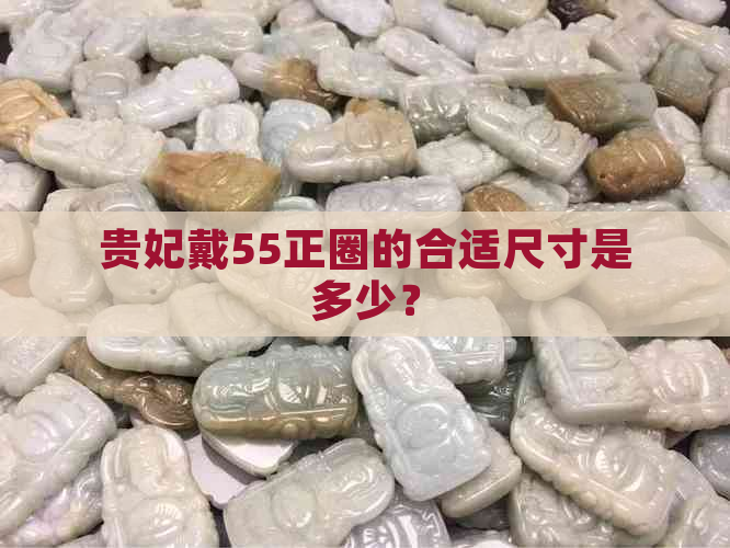 贵妃戴55正圈的合适尺寸是多少？